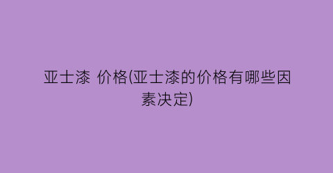 “亚士漆 价格(亚士漆的价格有哪些因素决定)